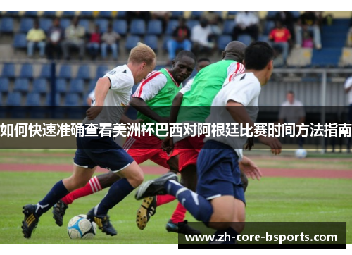 如何快速准确查看美洲杯巴西对阿根廷比赛时间方法指南