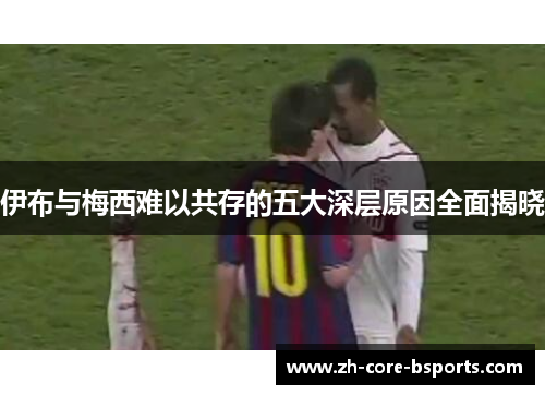伊布与梅西难以共存的五大深层原因全面揭晓