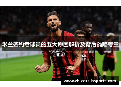 米兰签约老球员的五大原因解析及背后战略考量