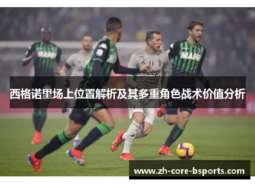 西格诺里场上位置解析及其多重角色战术价值分析