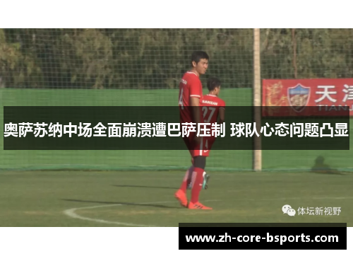 奥萨苏纳中场全面崩溃遭巴萨压制 球队心态问题凸显