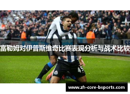 富勒姆对伊普斯维奇比赛表现分析与战术比较