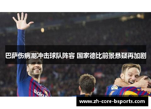 巴萨伤病潮冲击球队阵容 国家德比前景悬疑再加剧