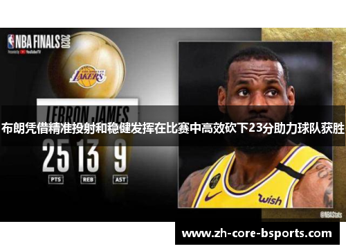布朗凭借精准投射和稳健发挥在比赛中高效砍下23分助力球队获胜