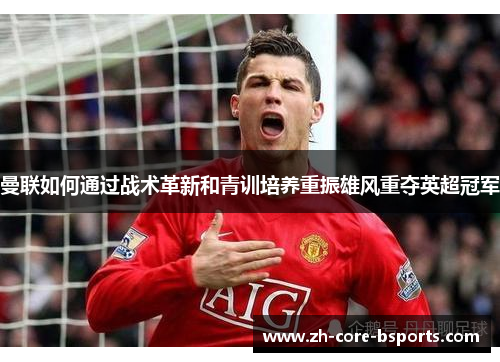 曼联如何通过战术革新和青训培养重振雄风重夺英超冠军