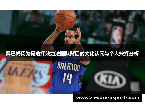奥巴梅扬为何选择效力法国队背后的文化认同与个人抉择分析