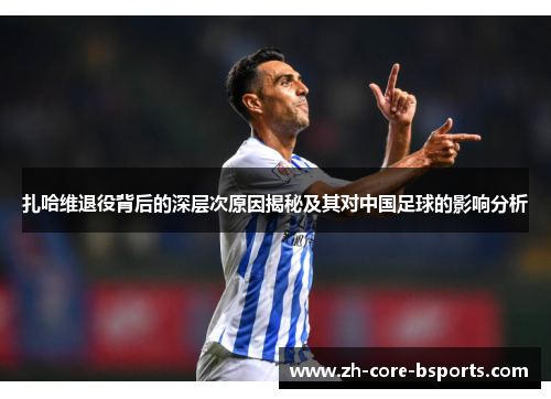 扎哈维退役背后的深层次原因揭秘及其对中国足球的影响分析