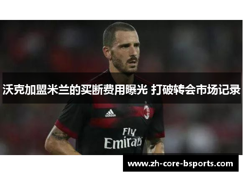 沃克加盟米兰的买断费用曝光 打破转会市场记录