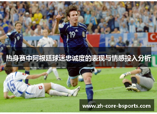 热身赛中阿根廷球迷忠诚度的表现与情感投入分析