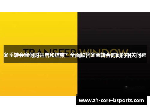 冬季转会窗何时开启和结束？全面解答冬窗转会时间的相关问题
