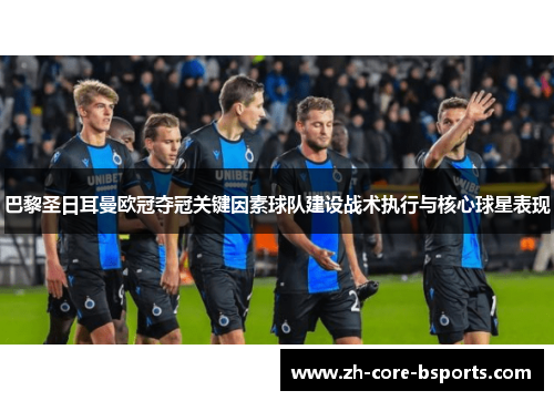 巴黎圣日耳曼欧冠夺冠关键因素球队建设战术执行与核心球星表现