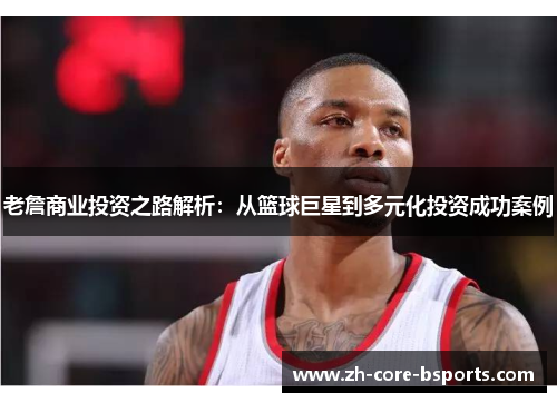 老詹商业投资之路解析：从篮球巨星到多元化投资成功案例