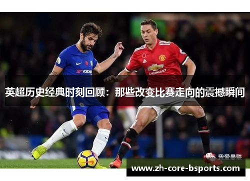 英超历史经典时刻回顾：那些改变比赛走向的震撼瞬间