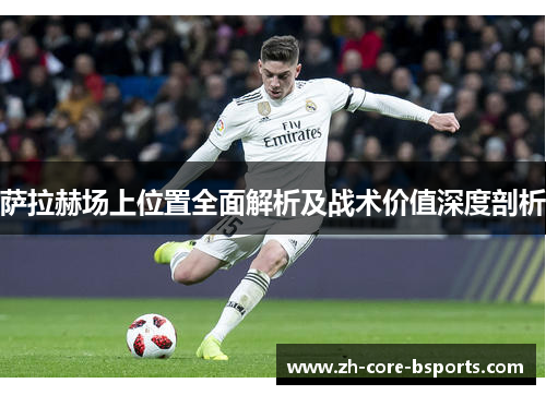 萨拉赫场上位置全面解析及战术价值深度剖析