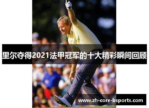 里尔夺得2021法甲冠军的十大精彩瞬间回顾