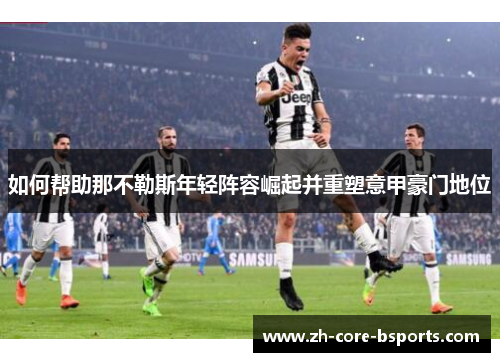 如何帮助那不勒斯年轻阵容崛起并重塑意甲豪门地位