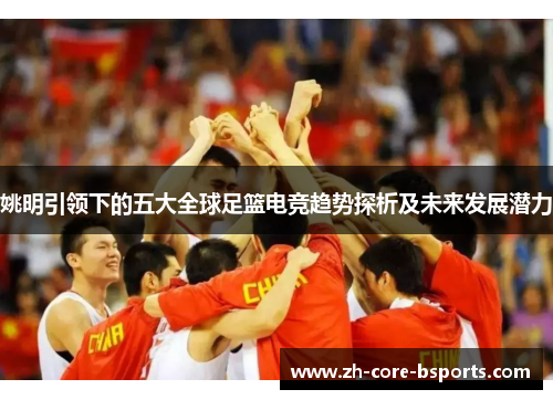 姚明引领下的五大全球足篮电竞趋势探析及未来发展潜力
