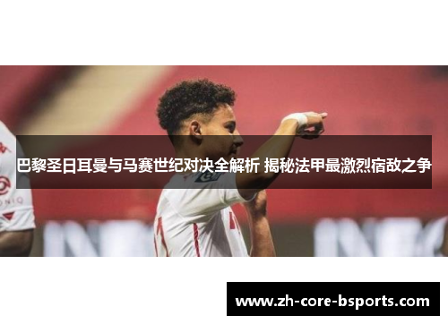 巴黎圣日耳曼与马赛世纪对决全解析 揭秘法甲最激烈宿敌之争 巴黎圣日耳曼与马赛世纪对决全解析 揭秘法甲最激烈宿敌之争