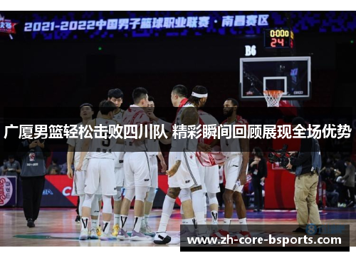 广厦男篮轻松击败四川队 精彩瞬间回顾展现全场优势