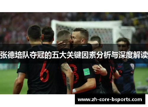 张德培队夺冠的五大关键因素分析与深度解读 张德培队夺冠的五大关键因素分析与深度解读