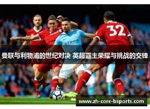 曼联与利物浦的世纪对决 英超霸主荣耀与挑战的交锋