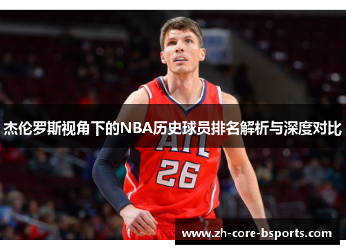杰伦罗斯视角下的NBA历史球员排名解析与深度对比 杰伦罗斯视角下的NBA历史球员排名解析与深度对比