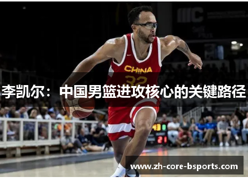 李凯尔:中国男篮进攻核心的关键路径 李凯尔:中国男篮进攻核心的关键路径