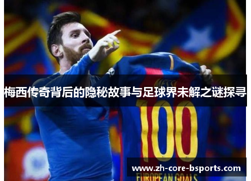 梅西传奇背后的隐秘故事与足球界未解之谜探寻 梅西传奇背后的隐秘故事与足球界未解之谜探寻