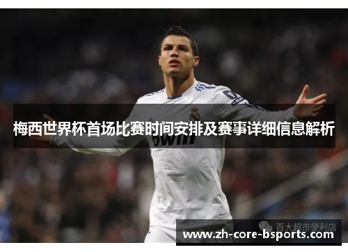 梅西世界杯首场比赛时间安排及赛事详细信息解析 梅西世界杯首场比赛时间安排及赛事详细信息解析