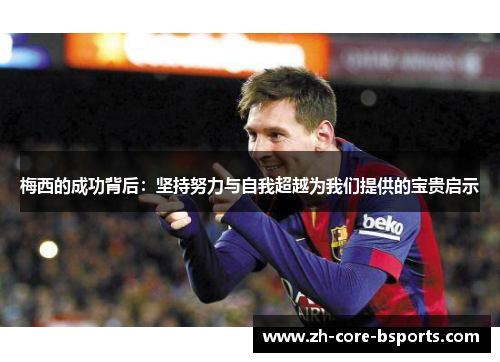 梅西的成功背后：坚持努力与自我超越为我们提供的宝贵启示