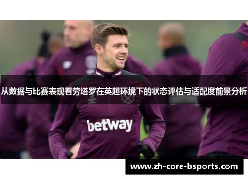 从数据与比赛表现看劳塔罗在英超环境下的状态评估与适配度前景分析