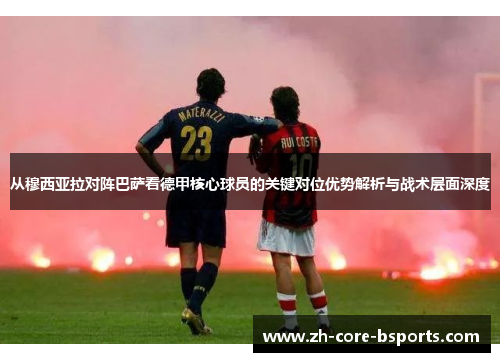 从穆西亚拉对阵巴萨看德甲核心球员的关键对位优势解析与战术层面深度