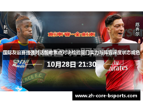 国际友谊赛强强对话前瞻焦点对决检验豪门实力与阵容深度状态成色 国际友谊赛强强对话前瞻焦点对决检验豪门实力与阵容深度状态成色