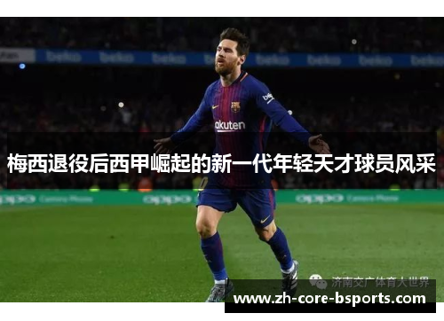 梅西退役后西甲崛起的新一代年轻天才球员风采 梅西退役后西甲崛起的新一代年轻天才球员风采