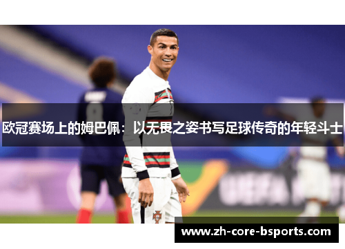 欧冠赛场上的姆巴佩：以无畏之姿书写足球传奇的年轻斗士