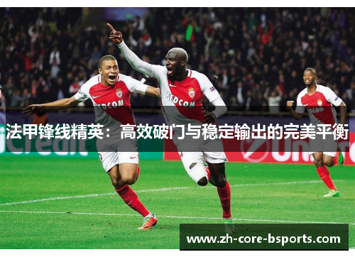 法甲锋线精英:高效破门与稳定输出的完美平衡 法甲锋线精英:高效破门与稳定输出的完美平衡