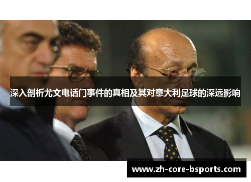 深入剖析尤文电话门事件的真相及其对意大利足球的深远影响