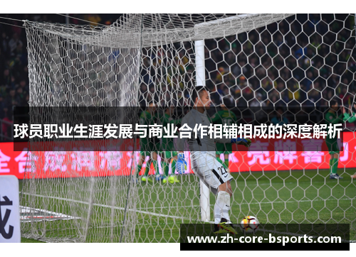 球员职业生涯发展与商业合作相辅相成的深度解析