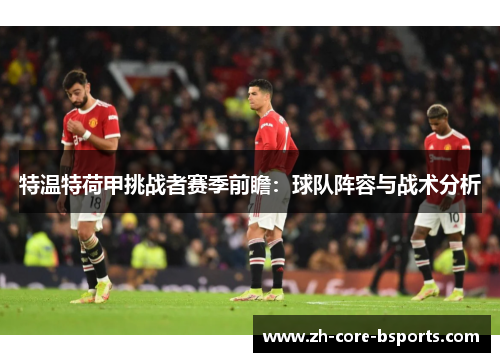 特温特荷甲挑战者赛季前瞻:球队阵容与战术分析 特温特荷甲挑战者赛季前瞻:球队阵容与战术分析