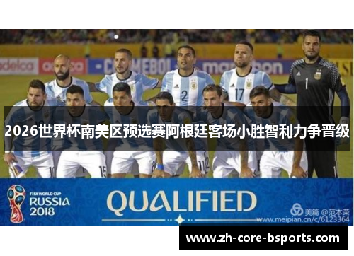 2026世界杯南美区预选赛阿根廷客场小胜智利力争晋级