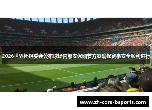 2026世界杯组委会公布球场内部安保细节方案确保赛事安全顺利进行