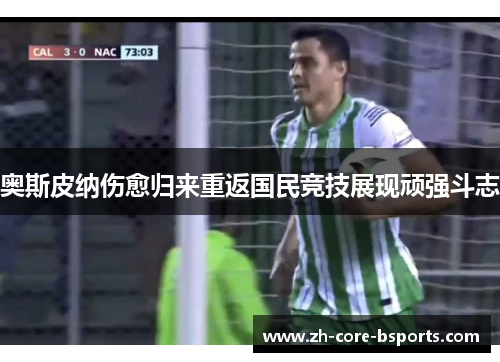 奥斯皮纳伤愈归来重返国民竞技展现顽强斗志 奥斯皮纳伤愈归来重返国民竞技展现顽强斗志