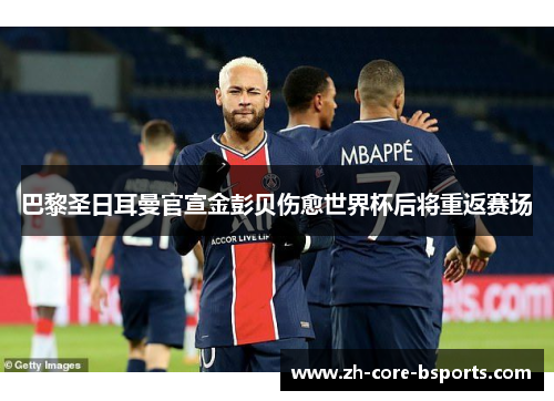 巴黎圣日耳曼官宣金彭贝伤愈世界杯后将重返赛场 巴黎圣日耳曼官宣金彭贝伤愈世界杯后将重返赛场