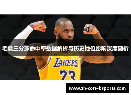 老詹三分球命中率数据解析与历史地位影响深度剖析