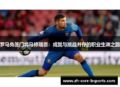 罗马免签门将马修瑞恩：成就与挑战并存的职业生涯之路
