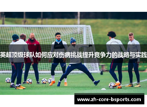 英超顶级球队如何应对伤病挑战提升竞争力的战略与实践