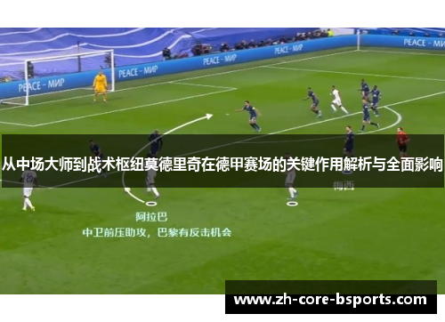 从中场大师到战术枢纽莫德里奇在德甲赛场的关键作用解析与全面影响 从中场大师到战术枢纽莫德里奇在德甲赛场的关键作用解析与全面影响